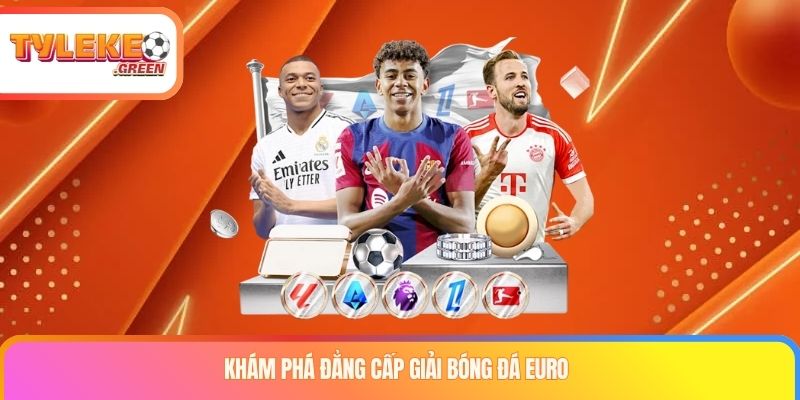 Khám phá đẳng cấp giải bóng đá EURO