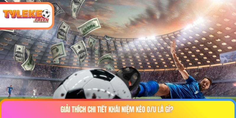 Giải thích chi tiết khái niệm kèo O/U là gì?