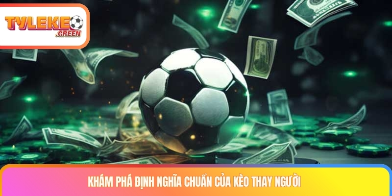 Khám phá định nghĩa chuẩn của kèo thay người