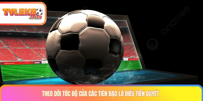 Theo dõi tốc độ của các tiền đạo là điều tiên quyết